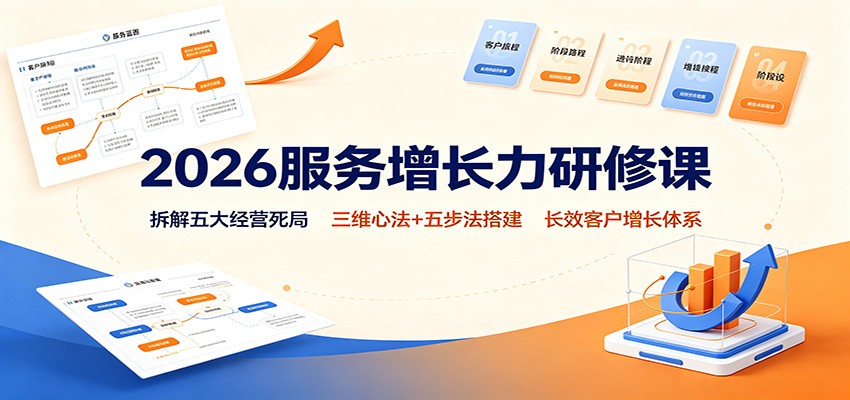 2026服务增长力研修课:拆解五大经营死局,三维心法+五步法搭建长效客户增长体系-资源共享
