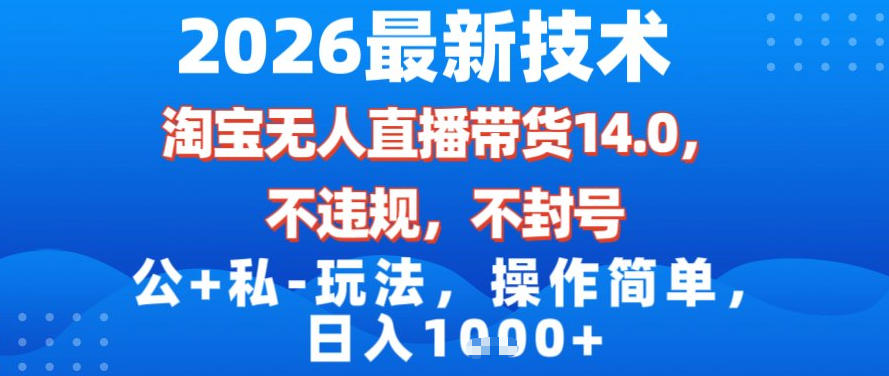 2026最新技术，淘宝无人直播带货14.0，不封号，不违规，公+私玩法，操作简单，日入1k【揭秘】-资源共享