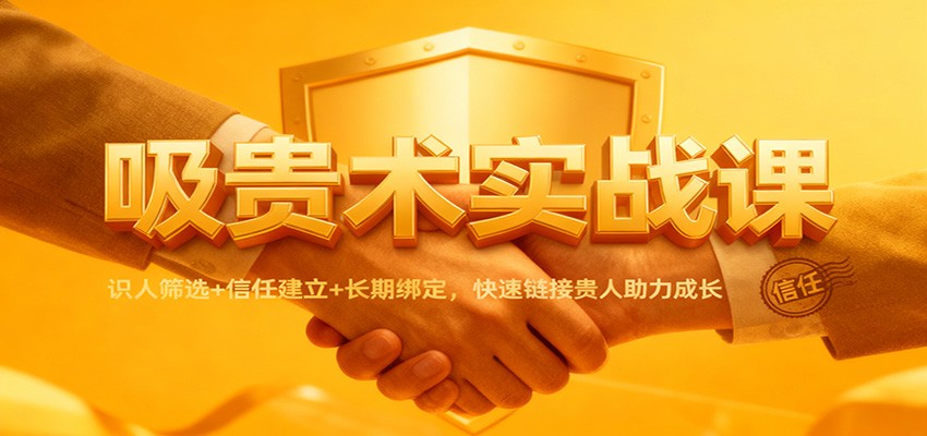 吸贵术实战课：识人筛选+信任建立+长期绑定，快速链接贵人助力成长-资源共享