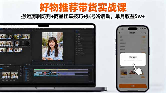 好物推荐带货实战课：搬运剪辑防判+商品挂车技巧+账号冷启动，单月收益5w+-资源共享