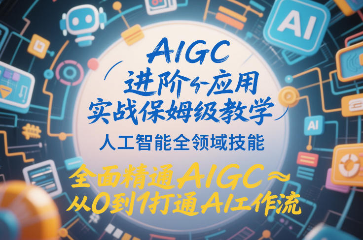 AIGC进阶应用实战保姆级教学，人工智能全领域技能，全面精通AIGC从0到1打通AI工作流-资源共享