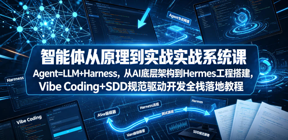 智能体从原理到实战系统课Agent=LLM+Harness，从AI底层架构到Hermes工程搭建，Vibe Coding+SDD规范驱动开发全栈落地教程-资源共享