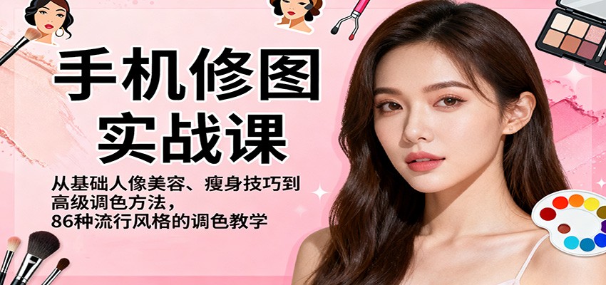 手机修图实战课，从基础人像美容、瘦身技巧到高级调色方法，86种流行风格的调色教学-资源共享