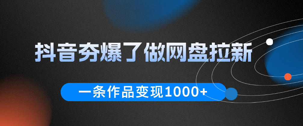 抖音夯爆了做网盘拉新,一条作品轻松10W+流量,变现1k+,看完即可上手操作-资源共享