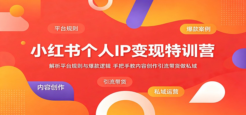 小红书个人IP变现特训营:解析平台规则与爆款逻辑,手把手教内容创作引流带货做私域-资源共享