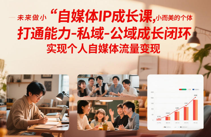 自媒体IP成长课，未来做小而美的个体，打通能力-私域-公域成长闭环，实现个人自媒体流量变现-资源共享