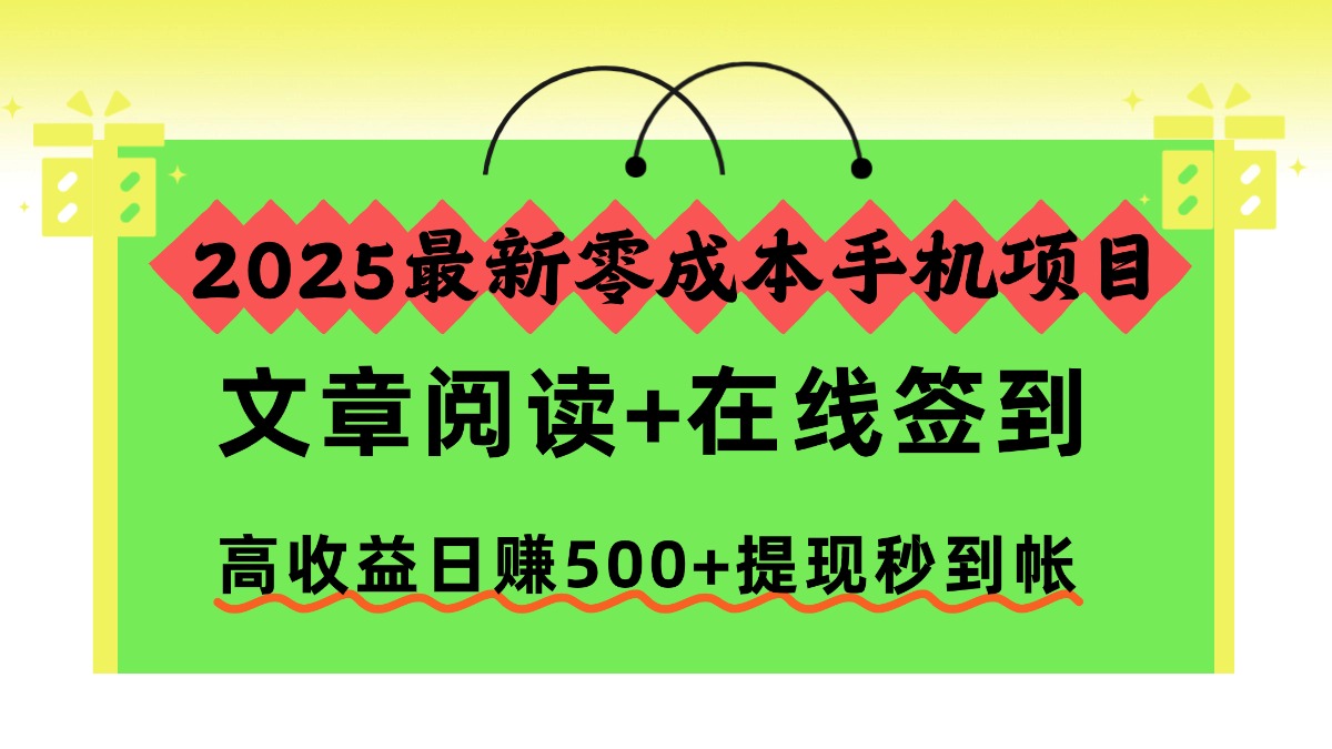 2025最新零成本手机项目，文章阅读+在线签到，高收益日赚500+提现秒到帐-资源共享