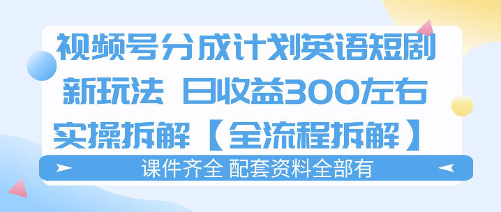 视频号分成计划,英语短剧新玩法,日收3张+实操全流程拆解-资源共享
