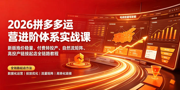 2026拼多多运营进阶体系实战课｜新版拖价稳量、付费转投产、自然流矩阵、高投产链接起店全链路教程-资源共享