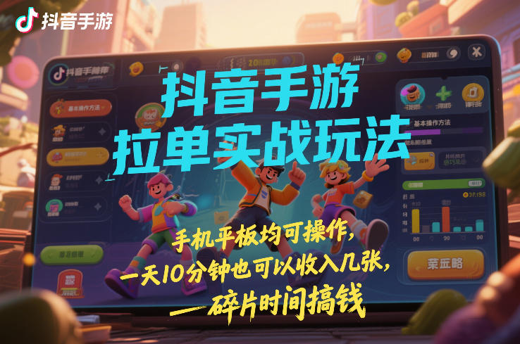 抖音手游拉单实战玩法，手机平板均可操作，一天10分钟也可以收入几张，碎片时间搞钱【揭秘】-资源共享