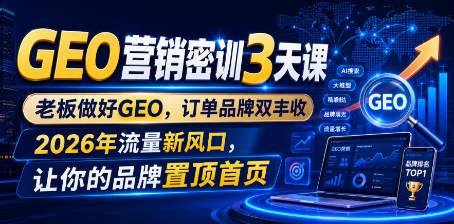 GEO营销密训3天课,老板做好GEO,订单品牌双丰收,2026年流量新风口,让你的品牌置顶首页-资源共享