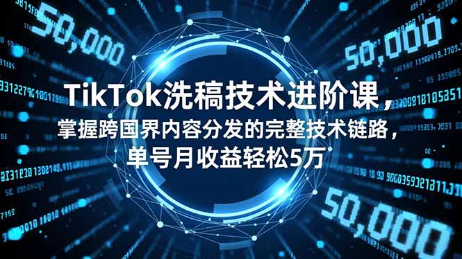 TikTok洗稿技术进阶课，掌握跨国界内容分发的完整技术链路，单号月收益轻松5万-资源共享
