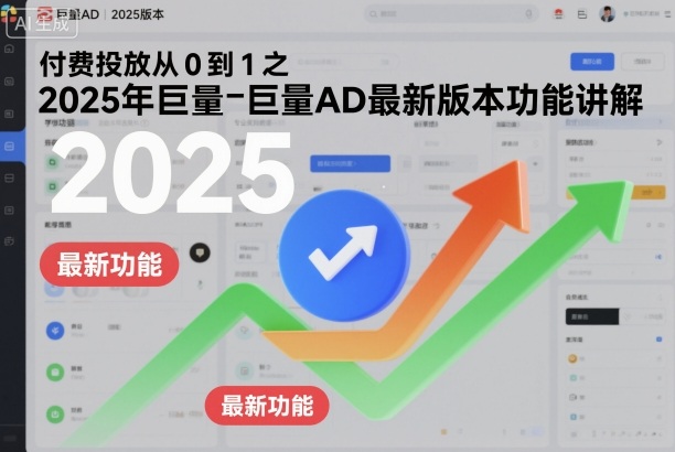 付费投放从0到1之2025年巨量AD最新版本功能讲解-资源共享