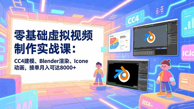 零基础虚拟视频制作实战课：CC4建模、Blender渲染、Iclone动画，接单月入可达8000+-资源共享