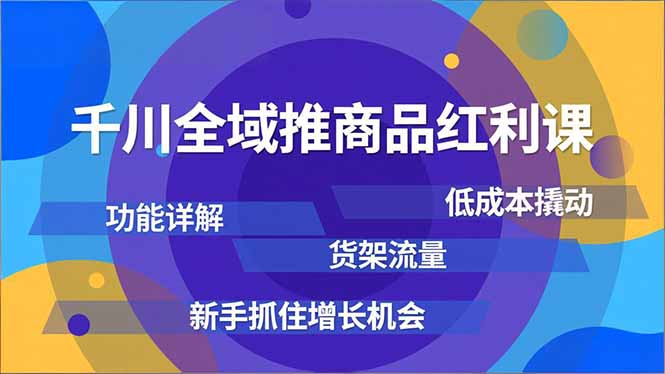 千川全域推商品红利课，功能详解、低成本撬动、货架流量，新手抓住增长机会-资源共享