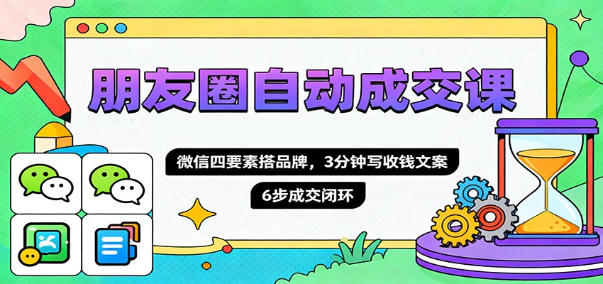 朋友圈自动成交课，微信四要素搭品牌，3分钟写收钱文案，6步成交闭环-资源共享
