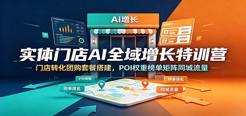 实体门店AI全域增长特训营：门店转化团购套餐搭建，POI权重榜单矩阵同城流量-资源共享