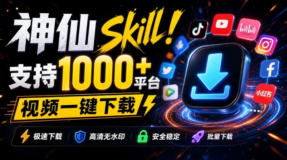 人人都必装的神仙Skill!支持1000+平台视频下载,附每日白嫖2000万token,AI全平台视频下载SKILL