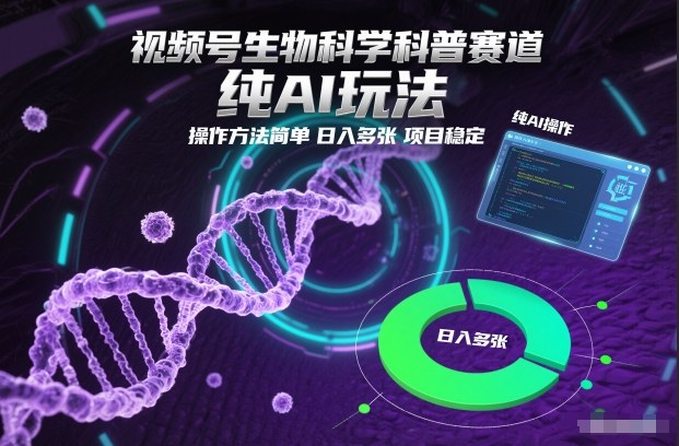 视频号生物科学科普赛道，纯AI玩法，操作方法简单，日入多张，项目稳定-资源共享