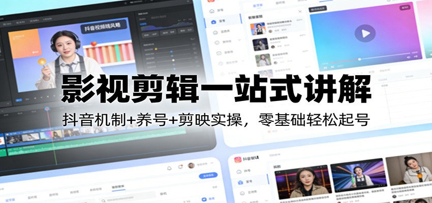 影视剪辑一站式讲解：抖音机制+养号+剪映实操，零基础轻松起号-资源共享