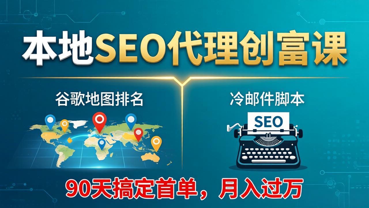 本地SEO代理创富课：谷歌地图排名+冷邮件脚本，90天搞定首单，月入过万实战体系-资源共享