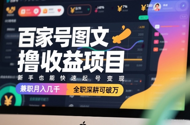 百家号图文撸收益项目，新手也能快速起号变现，兼职月入几千，全职深耕可破万-资源共享