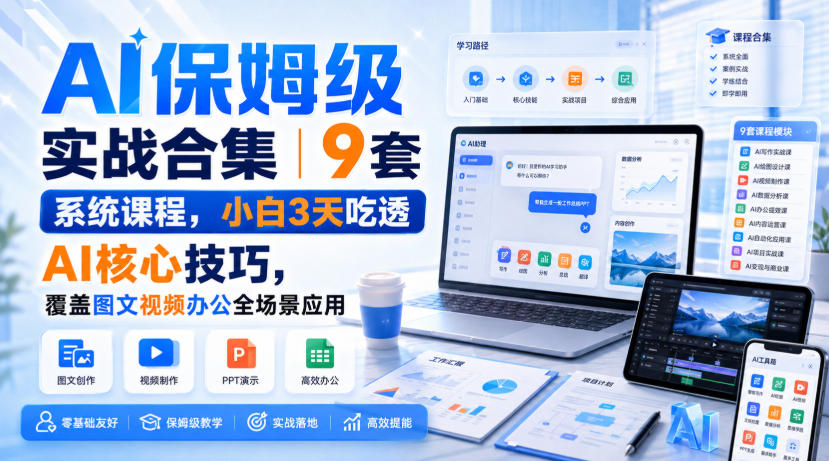 AI保姆级实战合集|9套系统课程,小白3天吃透AI核心技巧,覆盖图文视频办公全场景应用 AI保姆级实战合集|9套系统课程,小白3天吃透AI核心技巧,覆盖图文视频办公全场景应用