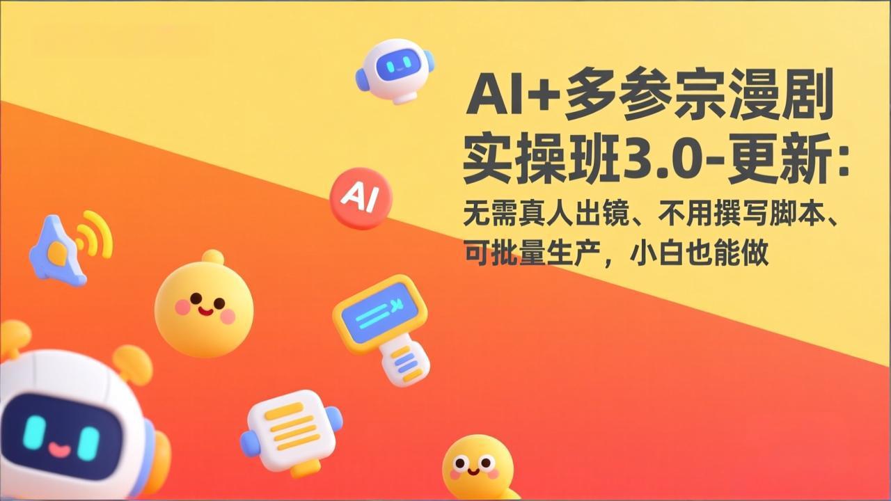 AI+多参宗漫剧实操班3.0-更新：无需真人出镜、不用撰写脚本、可批量生产，小白也能做-资源共享