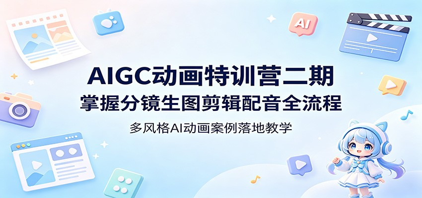 AIGC动画特训营二期:掌握分镜生图剪辑配音全流程,多风格AI动画案例落地教学-资源共享