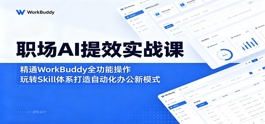 职场AI提效实战课:精通WorkBuddy全功能操作,玩转Skill体系打造自动化办公新模式-资源共享