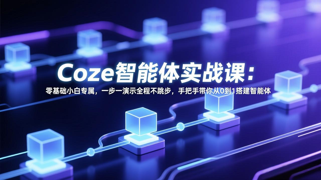 Coze智能体实战课:零基础小白专属,一步一演示全程不跳步,手把手带你从0到1搭建智能体-资源共享