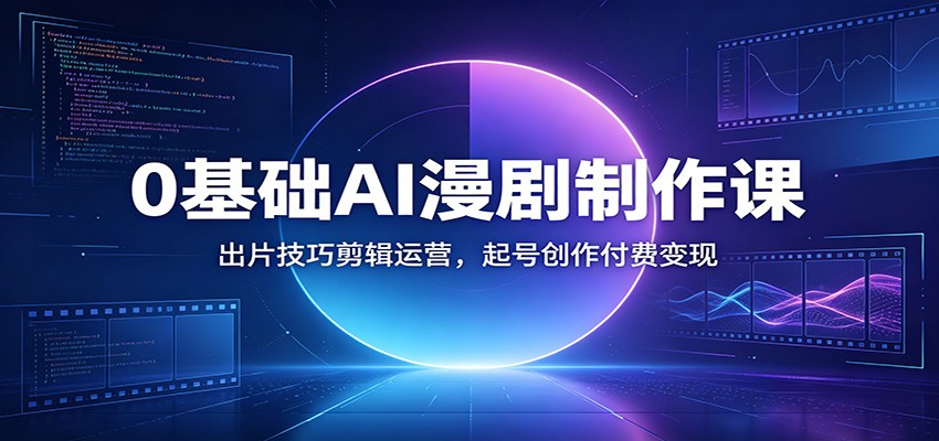 0基础AI漫剧制作课:出片技巧剪辑运营,起号创作付费变现-资源共享