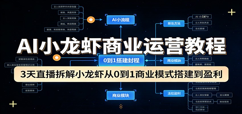 AI小龙虾商业运营教程：3天直播拆解小龙虾从0到1商业模式搭建到盈利-资源共享