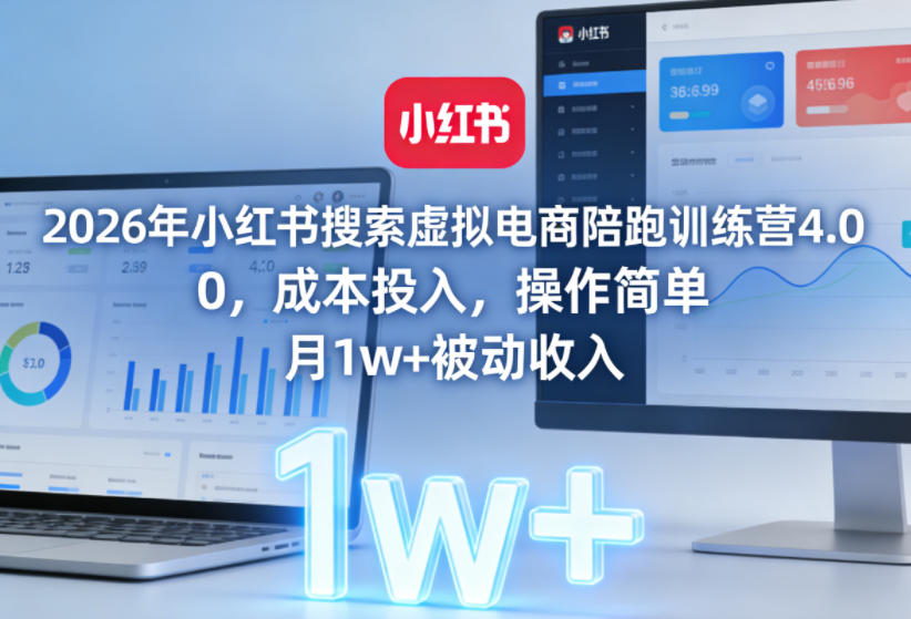 2026年小红书搜索虚拟电商陪跑训练营4.0，0成本投入，操作简单，月1w+被动收入(更新0628)-资源共享