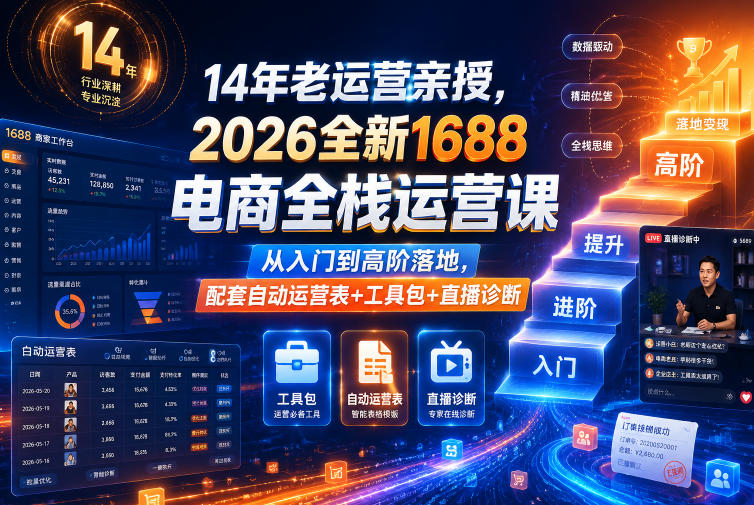 14年老运营亲授,2026全新1688电商全栈运营课,从入门到高阶落地,配套自动运营表+工具包+直播诊断等-资源共享