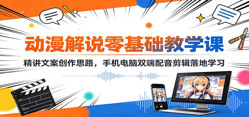 动漫解说零基础教学课：精讲文案创作思路，手机电脑双端配音剪辑落地学习-资源共享