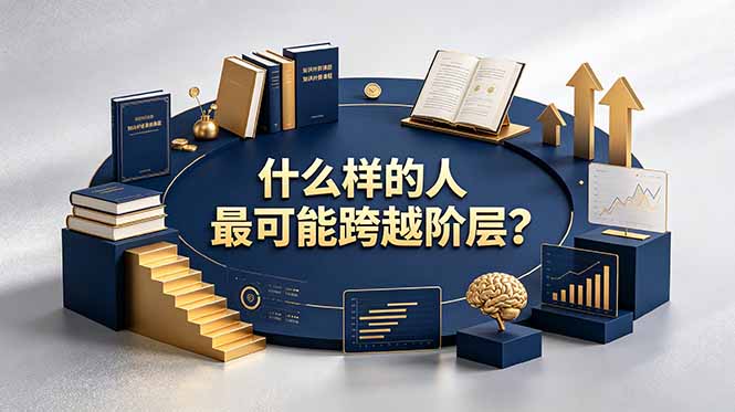 付费文章:什么样的人最可能跨越阶层?具备这五种特质,普通人也能顺利跨越阶层-资源共享