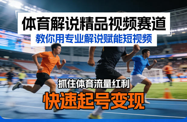 体育解说精品视频赛道，教你用专业解说赋能短视频，抓住体育流量红利，快速起号变现-资源共享