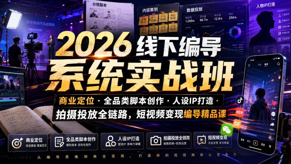 2026线下编导系统实战班|商业定位・全品类脚本创作・人设IP打造・拍摄投放全链路,短视频变现编导精品课-资源共享