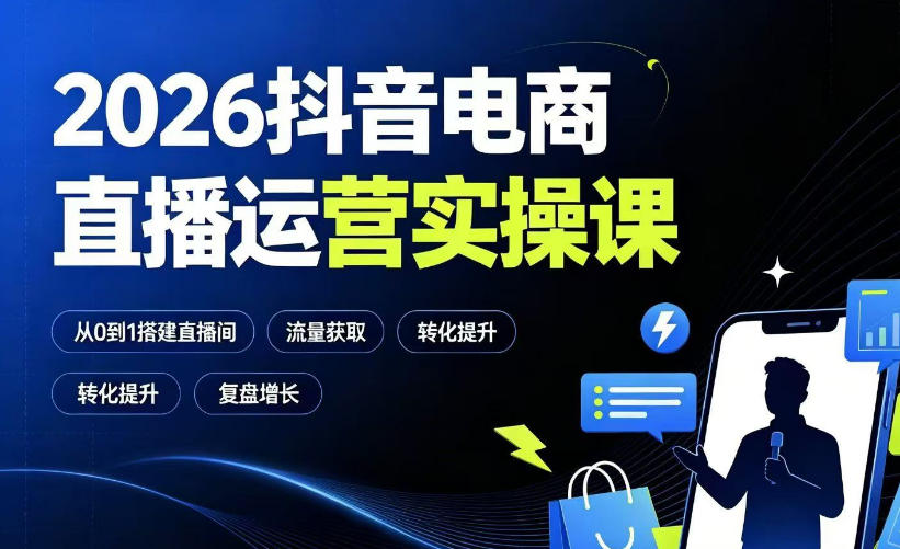 2026抖音电商直播运营实操课:从0到1搭建直播间,掌握流量获取、千川投放、转化提升与复盘增长-资源共享