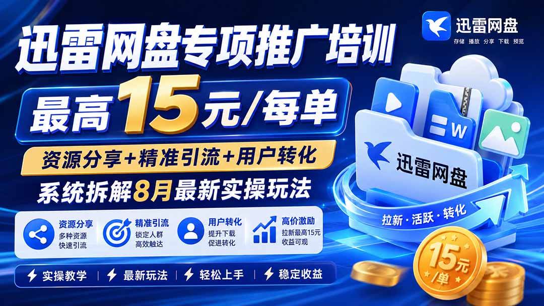 （20228期）迅雷网盘专项推广培训-更新09月——最高15元/每单，资源分享+精准引流+用户转化，系统拆解最新实操玩法-资源共享