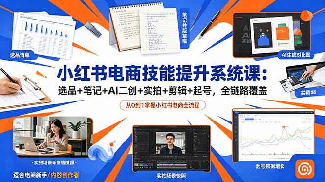 小红书电商技能提升系统课:选品+笔记+AI二创+实拍+剪辑+起号,全链路覆盖-资源共享