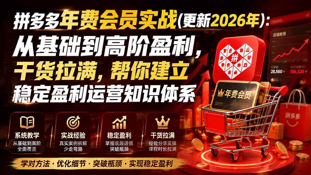 (20093期)拼多多年费会员实战(更新2026年):从基础到高阶盈利,干货拉满,帮你建立稳定盈利运营知识体系-资源共享