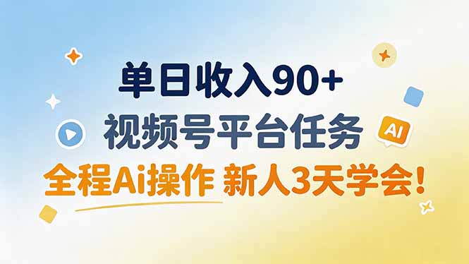 单日收入90+，视频号平台任务，全程Ai操作 新人3天学会！-资源共享