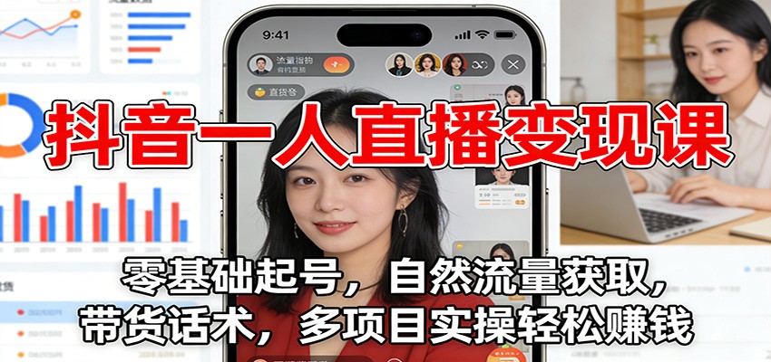 抖音一人直播变现课：零基础起号，自然流量获取，带货话术，多项目实操轻松赚钱-资源共享