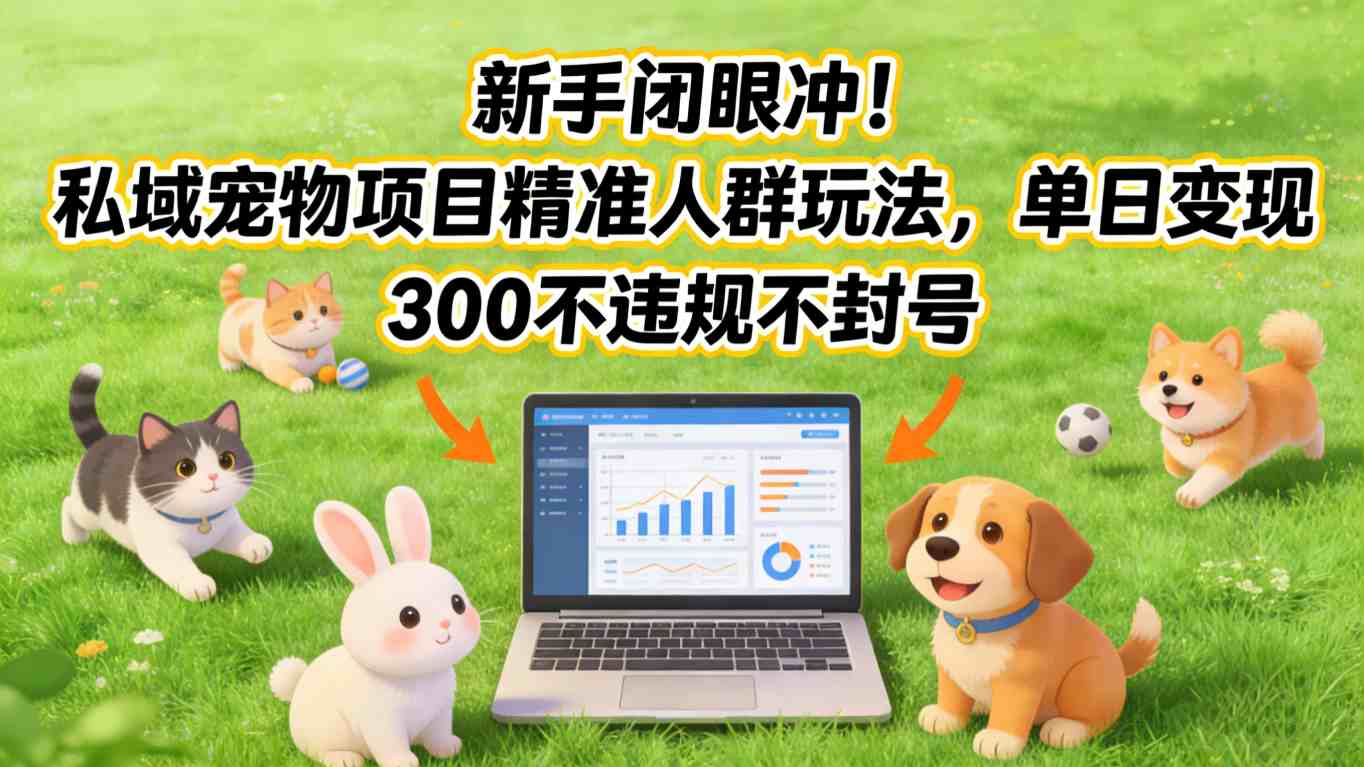 新手闭眼冲！私域宠物项目精准人群玩法，单日变现3张不违规不封号-资源共享