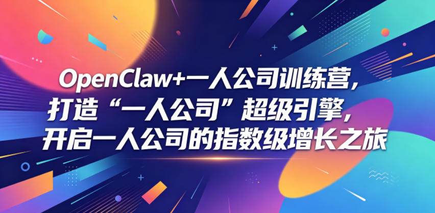 OpenClaw+一人公司训练营,打造“一人公司”超级引擎,开启一人公司的指数级增长之旅-资源共享