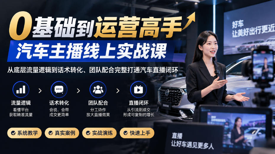 0基础到运营高手,汽车主播线上实战课,从底层流量逻辑到话术转化、团队配合完整打通汽车直播闭环-资源共享