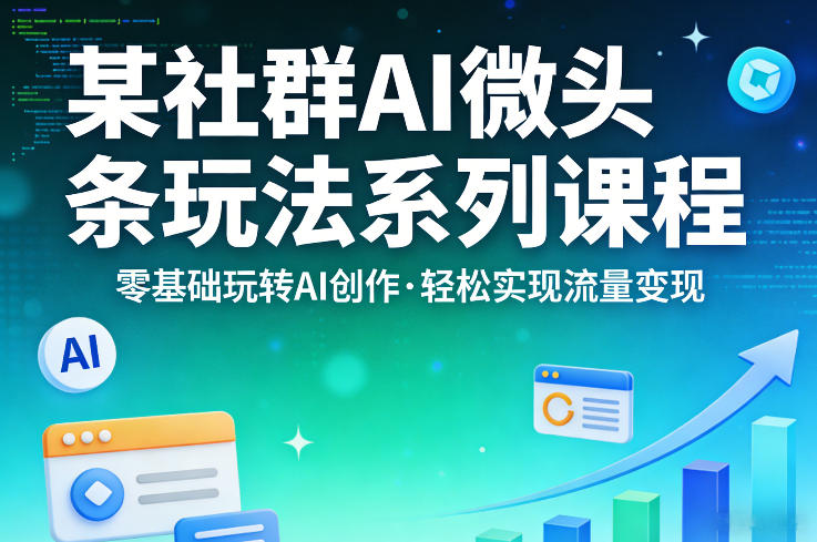 某社群的AI微头条玩法系列课程，零基础玩转AI创作，轻松实现流量变现-资源共享