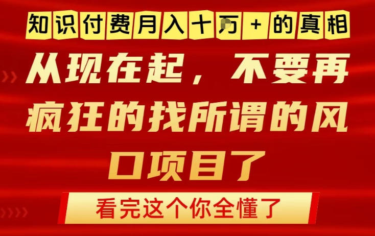 知识付费月入10个W的真相，做网创项目这一个就够了，不要再疯狂的找所谓的风口项目【揭秘】-资源共享